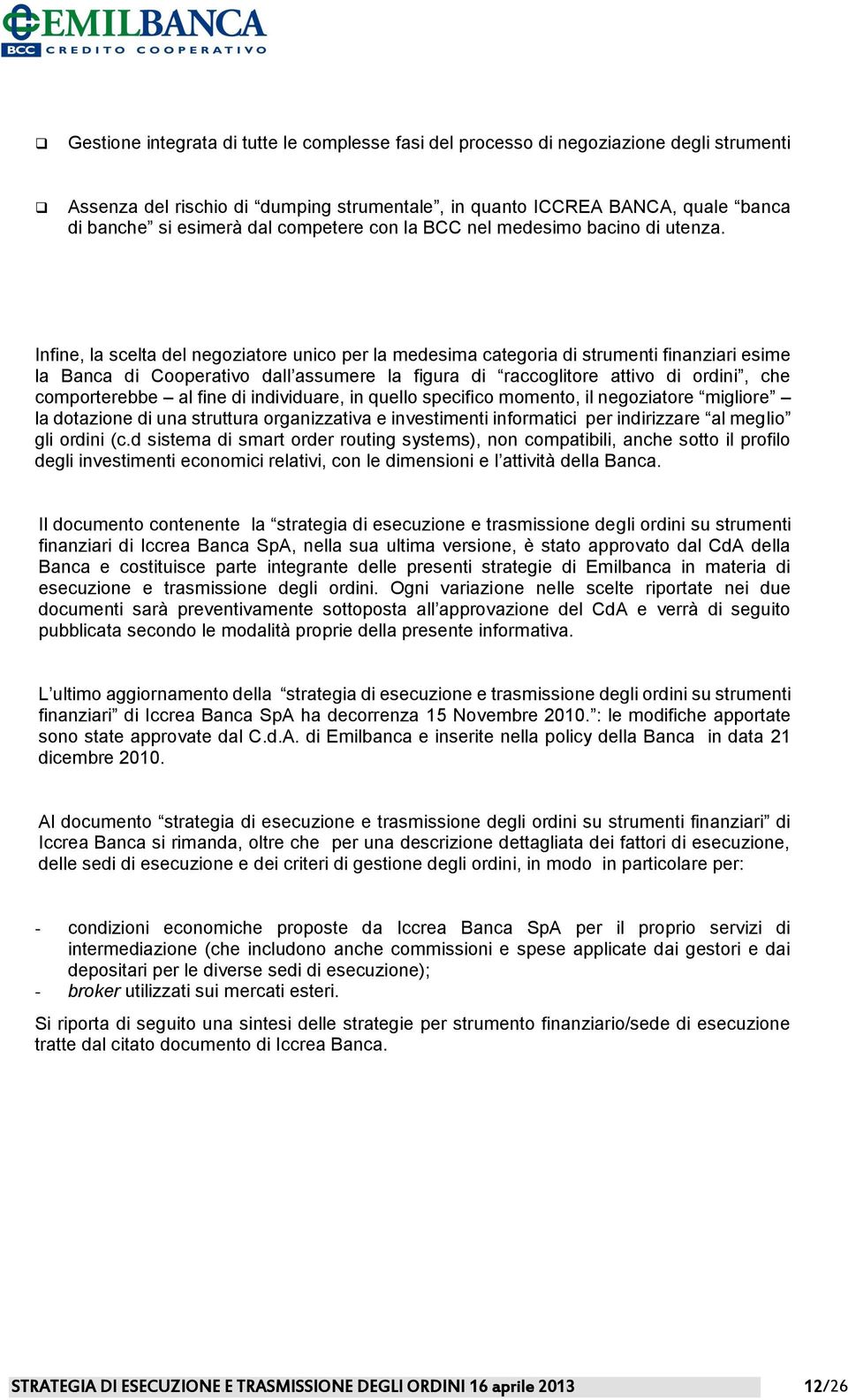 Infine, la scelta del negoziatore unico per la medesima categoria di strumenti finanziari esime la Banca di Cooperativo dall assumere la figura di raccoglitore attivo di ordini, che comporterebbe al