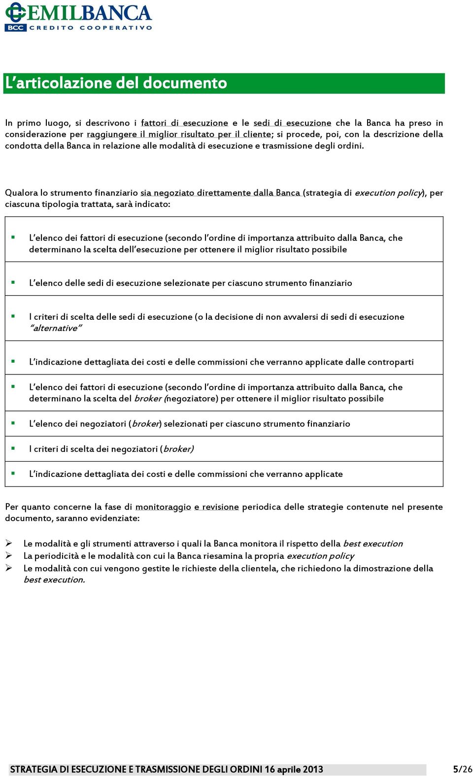 Qualora lo strumento finanziario sia negoziato direttamente dalla Banca (strategia di execution policy), per ciascuna tipologia trattata, sarà indicato: L elenco dei fattori di esecuzione (secondo l