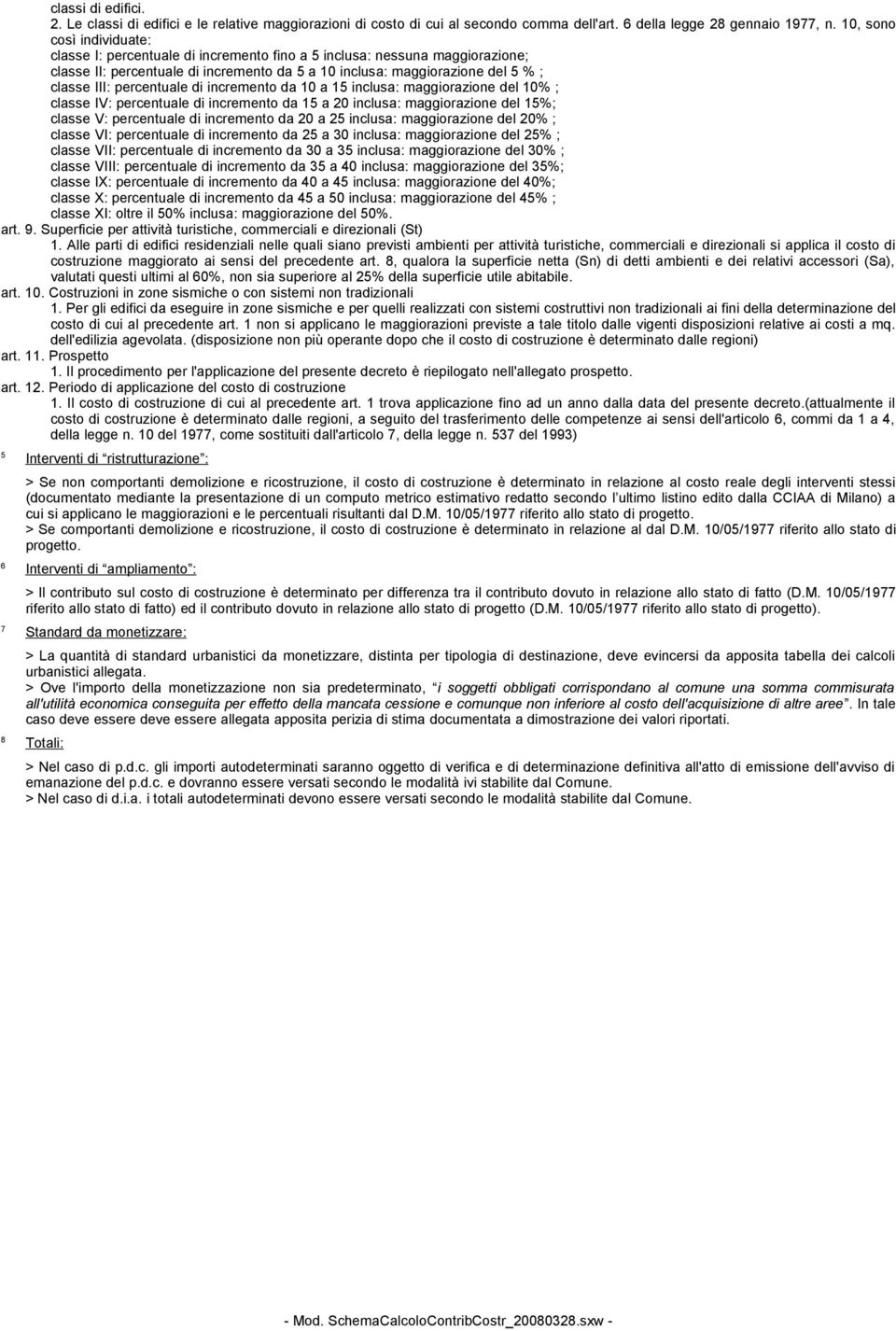 percentuale di incremento da 10 a 15 inclusa: maggiorazione del 10% ; classe IV: percentuale di incremento da 15 a 20 inclusa: maggiorazione del 15%; classe V: percentuale di incremento da 20 a 25