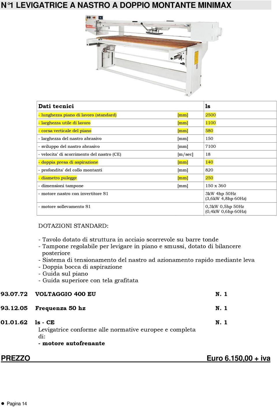 [mm] 820 - diametro pulegge [mm] 250 - dimensioni tampone [mm] 150 x 360 - motore nastro con invertitore S1 3kW 4hp 50Hz (3,6kW 4,8hp 60Hz) - motore sollevamento S1 0,3kW 0,5hp 50Hz (0,4kW 0,6hp