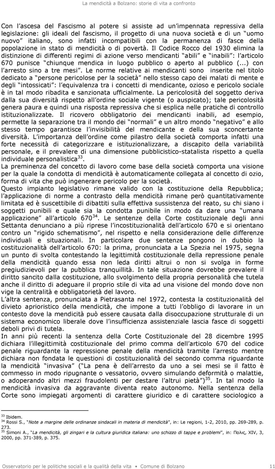 Il Codice Rocco del 1930 elimina la distinzione di differenti regimi di azione verso mendicanti abili e inabili : l articolo 670 punisce chiunque mendica in luogo pubblico o aperto al pubblico (.