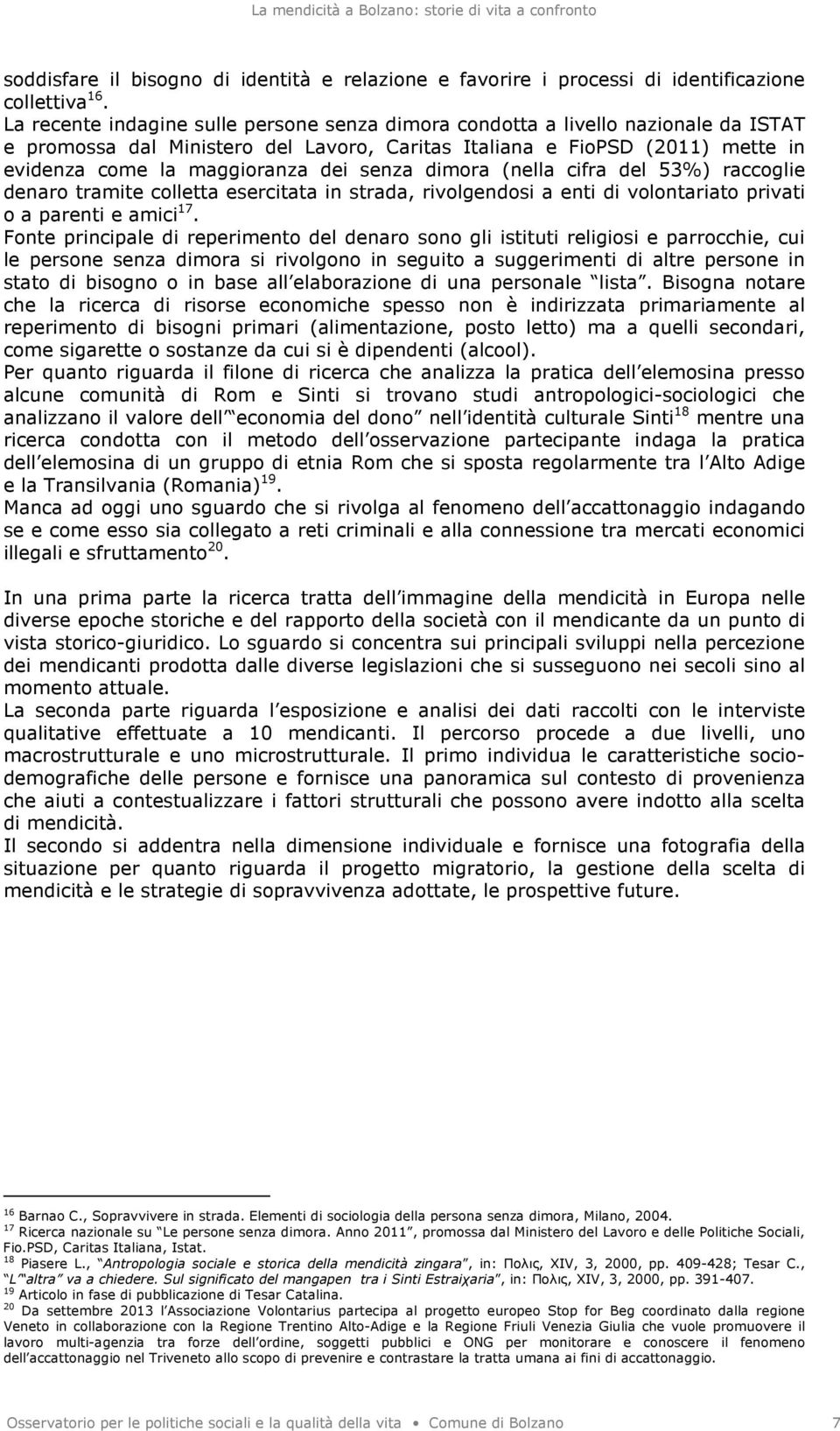 senza dimora (nella cifra del 53%) raccoglie denaro tramite colletta esercitata in strada, rivolgendosi a enti di volontariato privati o a parenti e amici 17.