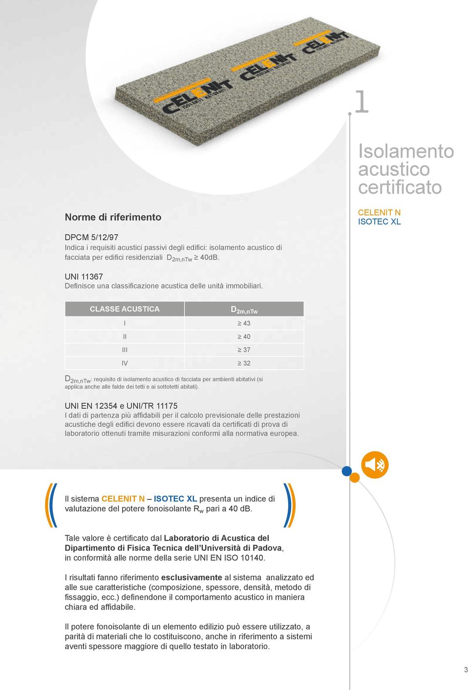 CLASSE ACUSTICA D 2m,nTw I 43 II 40 III 37 IV 32 D 2m,nTw : requisito di isolamento acustico di facciata per ambienti abitativi (si applica anche alle falde dei tetti e ai sottotetti abitati).