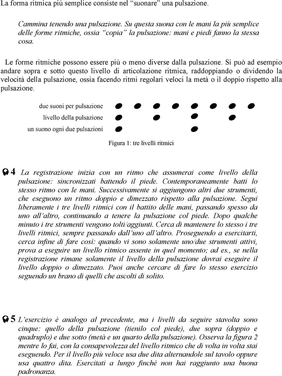 Si può ad esempio andare sopra e sotto questo livello di articolazione ritmica, raddoppiando o dividendo la velocità della pulsazione, ossia facendo ritmi regolari veloci la metà o il doppio rispetto