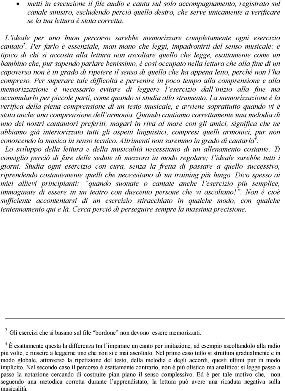 Per farlo è essenziale, man mano che leggi, impadronirti del senso musicale: è tipico di chi si accosta alla lettura non ascoltare quello che legge, esattamente come un bambino che, pur sapendo