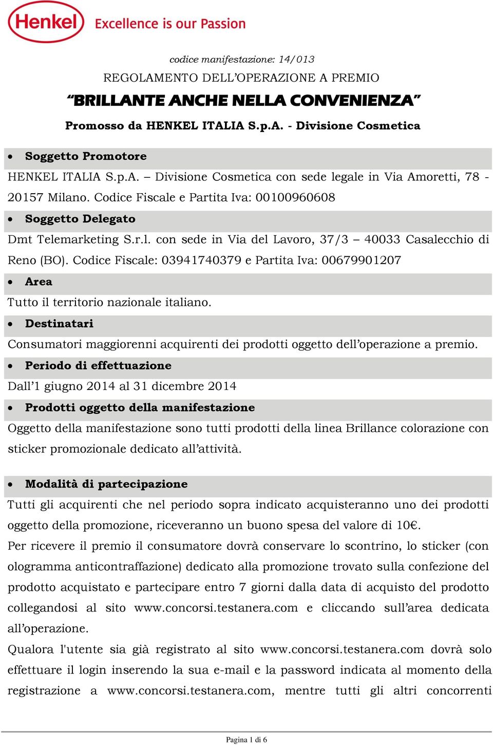 Codice Fiscale: 03941740379 e Partita Iva: 00679901207 Area Tutto il territorio nazionale italiano. Destinatari Consumatori maggiorenni acquirenti dei prodotti oggetto dell operazione a premio.