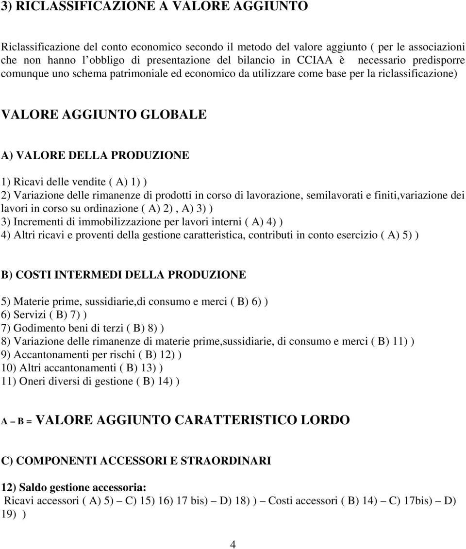 A) 1) ) 2) Variazione delle rimanenze di prodotti in corso di lavorazione, semilavorati e finiti,variazione dei lavori in corso su ordinazione ( A) 2), A) 3) ) 3) Incrementi di immobilizzazione per