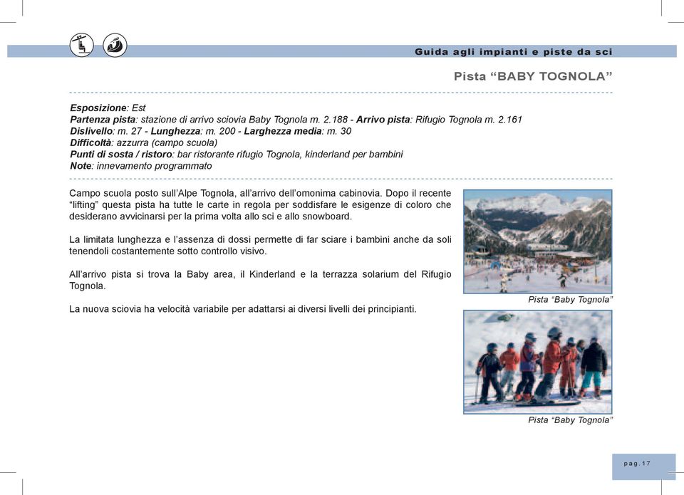 30 Difficoltà: azzurra (campo scuola) Punti di sosta / ristoro: bar ristorante rifugio Tognola, kinderland per bambini Note: innevamento programmato Campo scuola posto sull Alpe Tognola, all arrivo