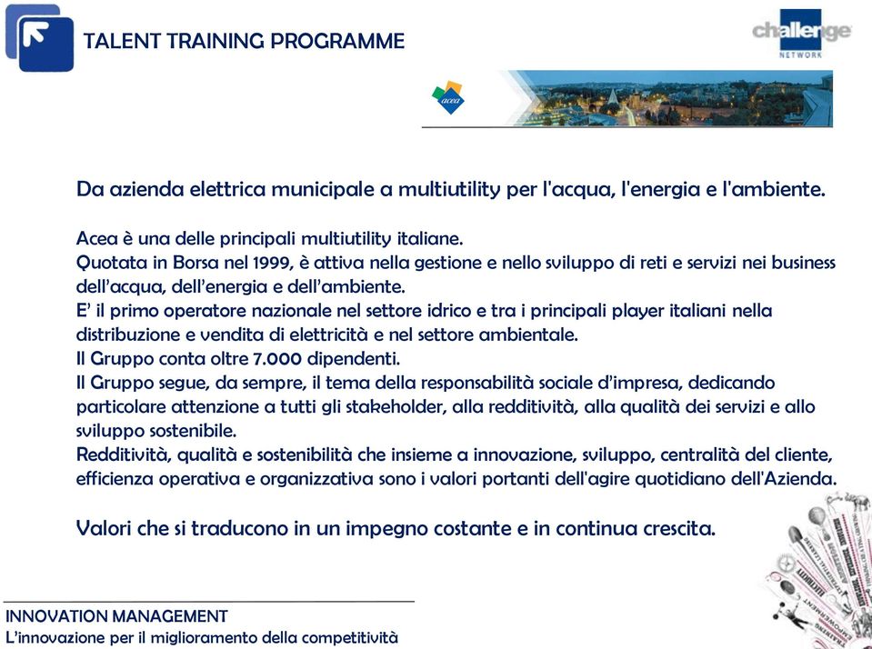 E il primo operatore nazionale nel settore idrico e tra i principali player italiani nella distribuzione e vendita di elettricità e nel settore ambientale. Il Gruppo conta oltre 7.000 dipendenti.