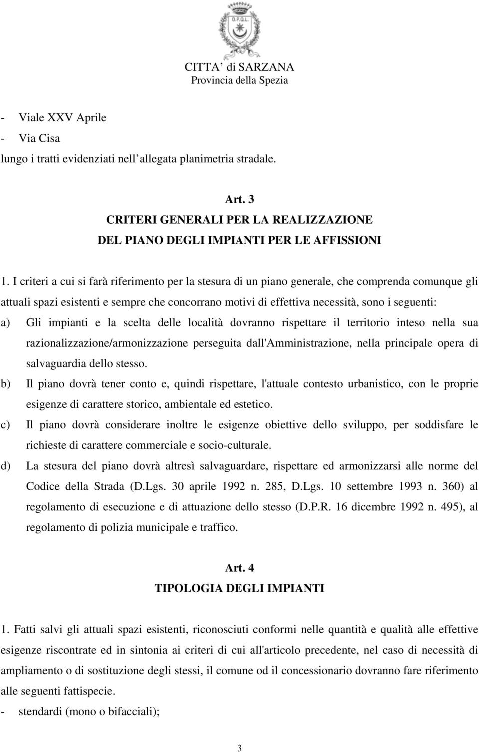 Gli impianti e la scelta delle località dovranno rispettare il territorio inteso nella sua razionalizzazione/armonizzazione perseguita dall'amministrazione, nella principale opera di salvaguardia