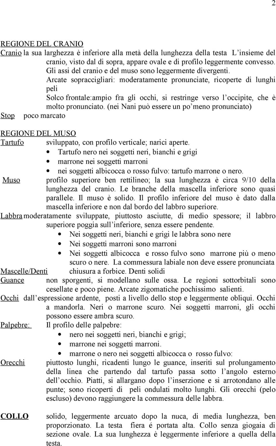 Arcate sopraccigliari: moderatamente pronunciate, ricoperte di lunghi peli Solco frontale:ampio fra gli occhi, si restringe verso l occipite, che è molto pronunciato.