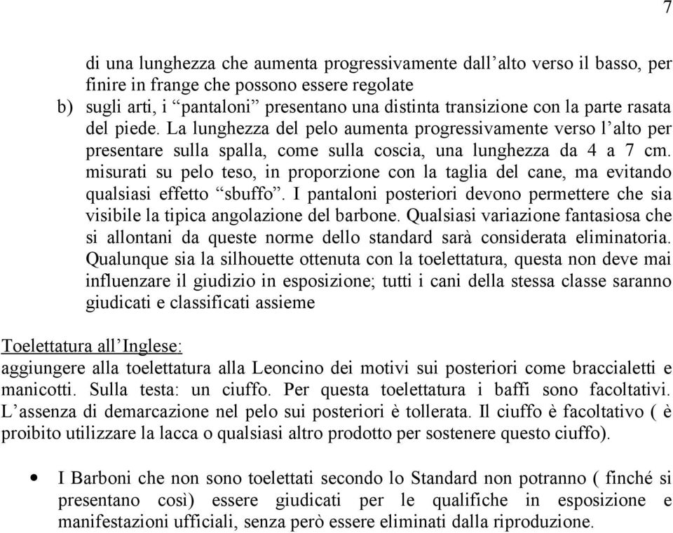 misurati su pelo teso, in proporzione con la taglia del cane, ma evitando qualsiasi effetto sbuffo. I pantaloni posteriori devono permettere che sia visibile la tipica angolazione del barbone.