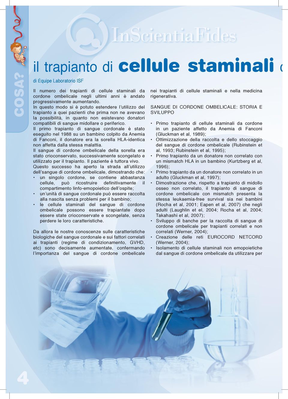 Il primo trapianto di sangue cordonale è stato eseguito nel 988 su un bambino colpito da Anemia di Fanconi, il donatore era la sorella HLA-identica non affetta dalla stessa malattia.