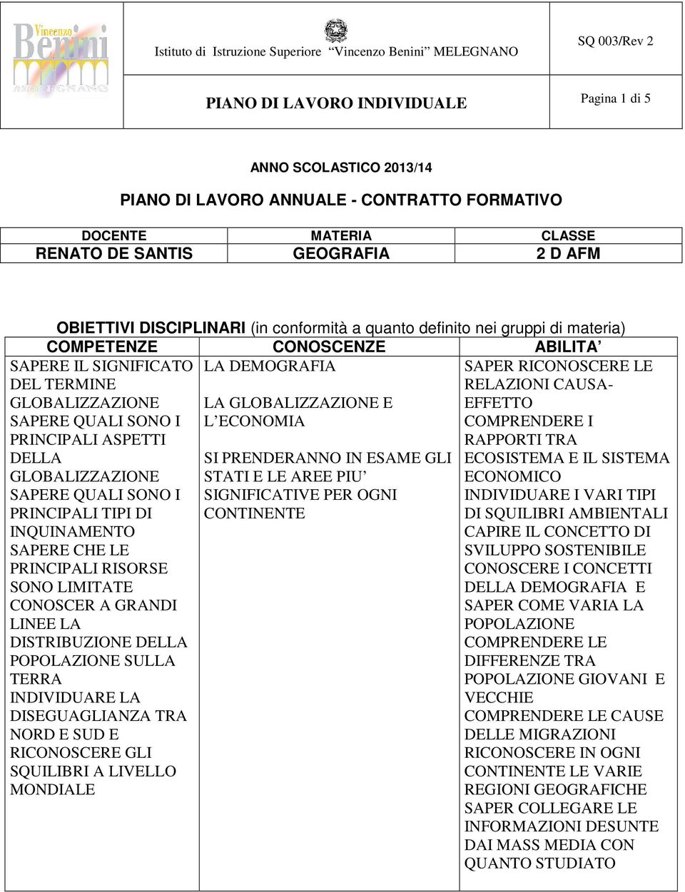 GLOBALIZZAZIONE SAPERE QUALI SONO I PRINCIPALI TIPI DI INQUINAMENTO SAPERE CHE LE PRINCIPALI RISORSE SONO LIMITATE CONOSCER A GRANDI LINEE LA DISTRIBUZIONE DELLA POPOLAZIONE SULLA TERRA INDIVIDUARE