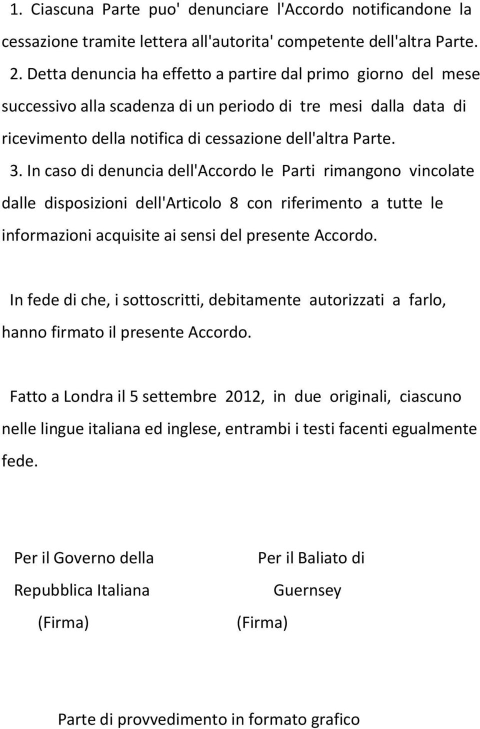 In caso di denuncia dell'accordo le Parti rimangono vincolate dalle disposizioni dell'articolo 8 con riferimento a tutte le informazioni acquisite ai sensi del presente Accordo.