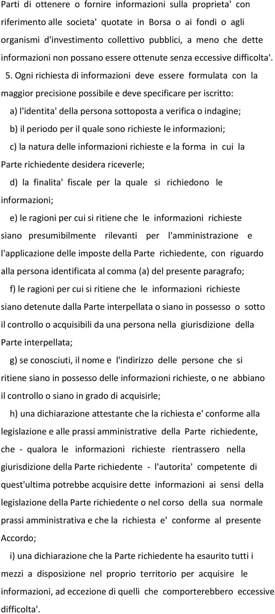 Ogni richiesta di informazioni deve essere formulata con la maggior precisione possibile e deve specificare per iscritto: a) l'identita' della persona sottoposta a verifica o indagine; b) il periodo