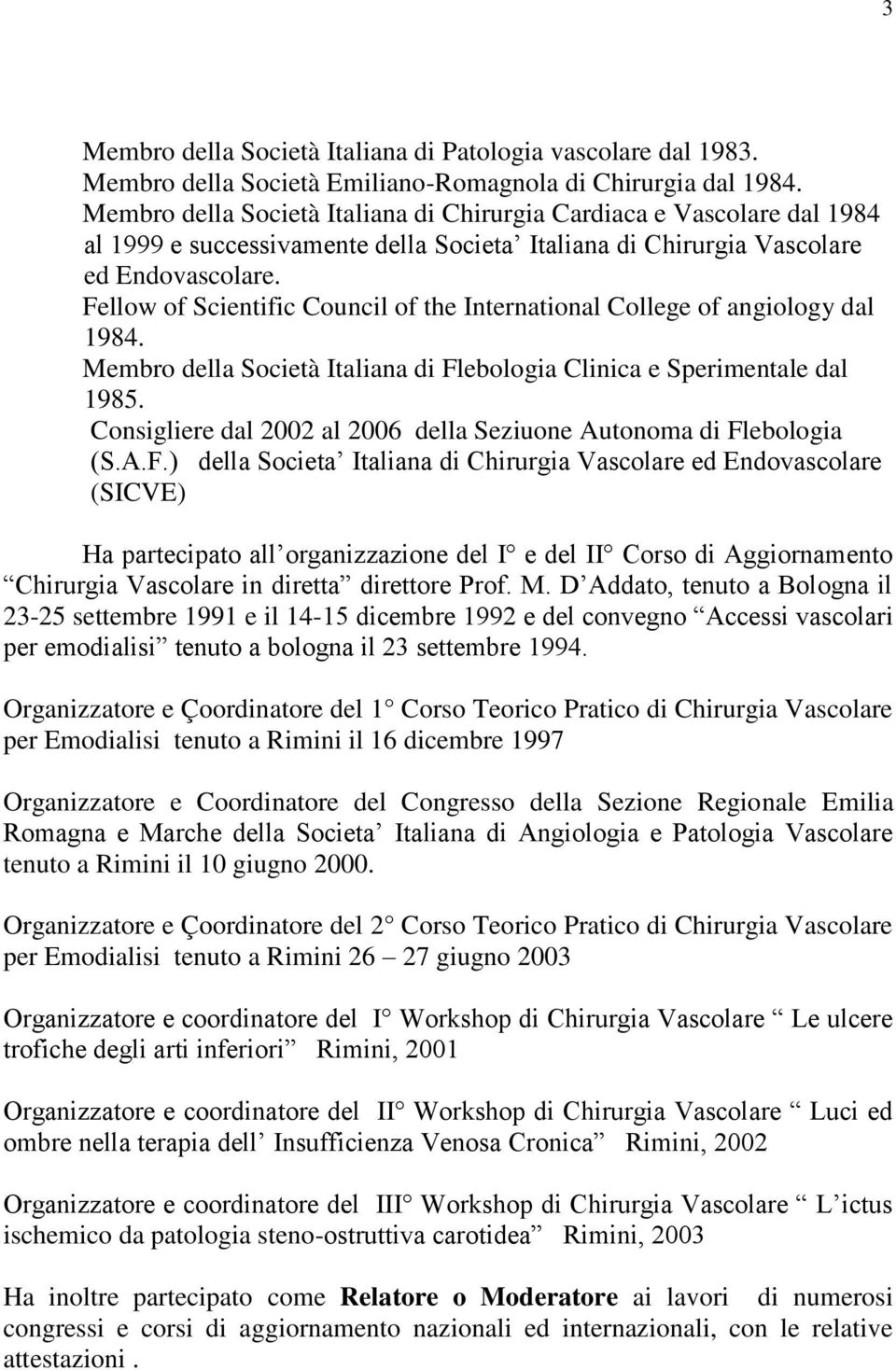 Fellow of Scientific Council of the International College of angiology dal 1984. Membro della Società Italiana di Flebologia Clinica e Sperimentale dal 1985.