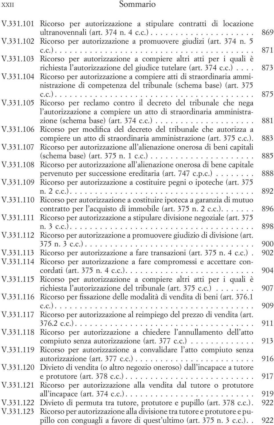 375 c.c.)... 875 V.331.105 Ricorso per reclamo contro il decreto del tribunale che nega l autorizzazione a compiere un atto di straordinaria amministrazione (schema base) (art. 374 c.c.)... 881 V.331.106 Ricorso per modifica del decreto del tribunale che autorizza a compiere un atto di straordinaria amministrazione (art.