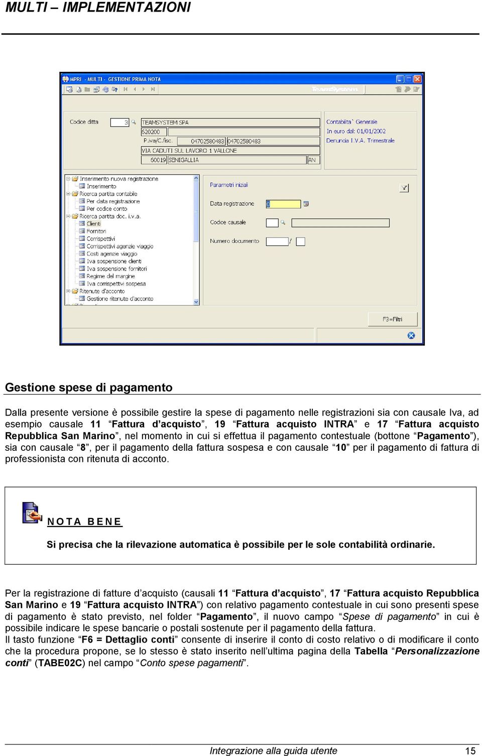 causale 10 per il pagamento di fattura di professionista con ritenuta di acconto. N O T A B E N E Si precisa che la rilevazione automatica è possibile per le sole contabilità ordinarie.