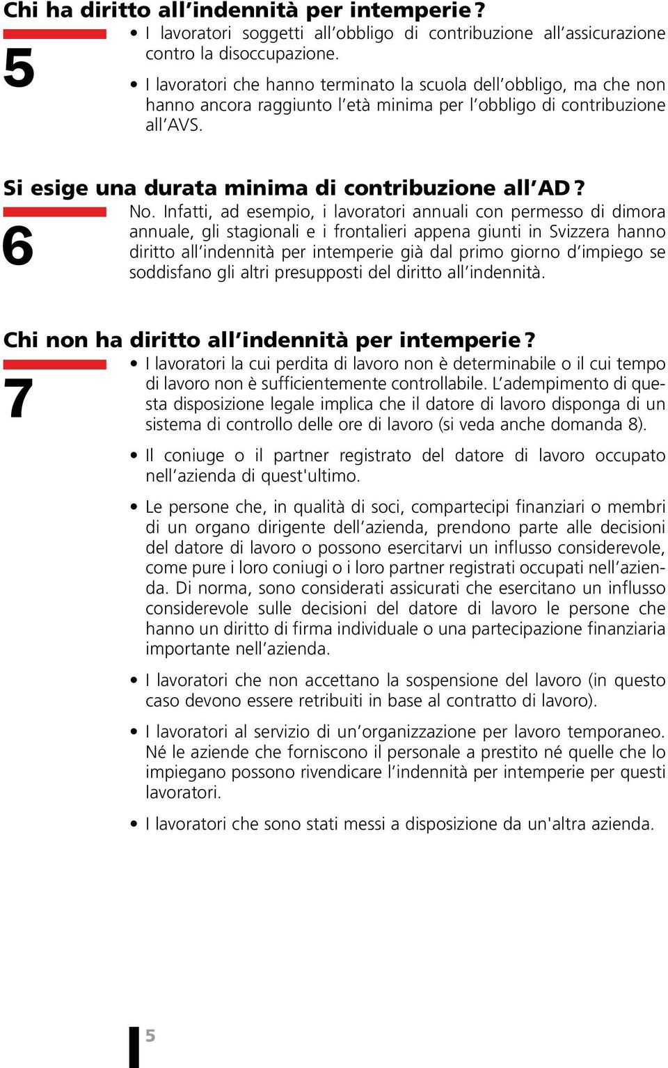 No. Infatti, ad esempio, i lavoratori annuali con permesso di dimora annuale, gli stagionali e i frontalieri appena giunti in Svizzera hanno 6 diritto all indennità per intemperie già dal primo