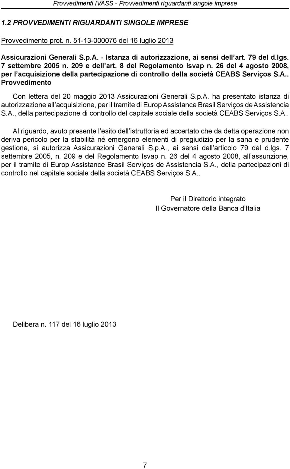 S Serviços S.A.. Provvedimento Con lettera del 20 maggio 2013 Assicurazioni Generali S.p.A. ha presentato istanza di autorizzazione all acquisizione, per il tramite di Europ Assistance Brasil Serviços de Assistencia S.