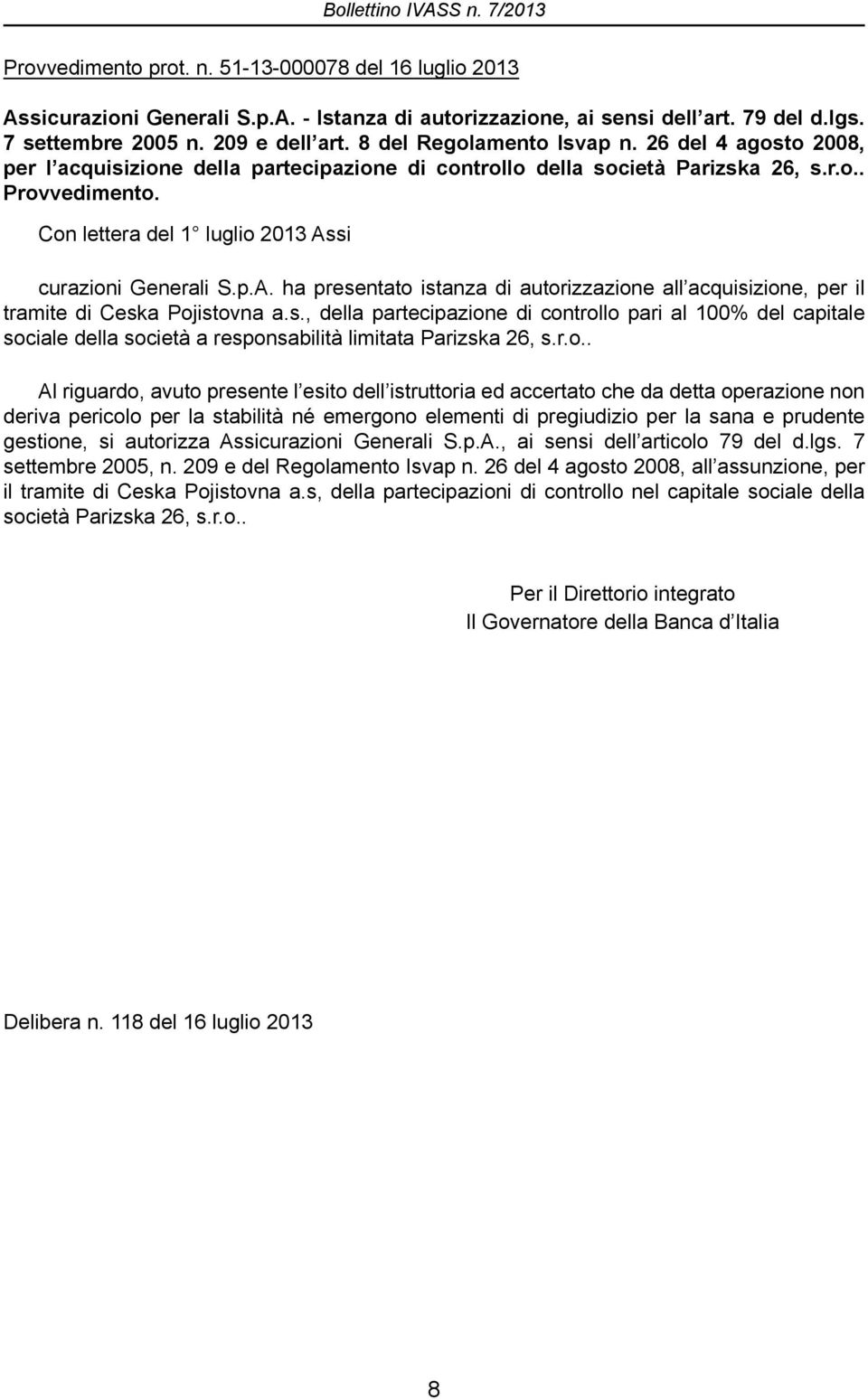 Con lettera del 1 luglio 2013 Assi curazioni Generali S.p.A. ha presentato istanza di autorizzazione all acquisizione, per il tramite di Ceska Pojistovna a.s., della partecipazione di controllo pari al 100% del capitale sociale della società a responsabilità limitata Parizska 26, s.