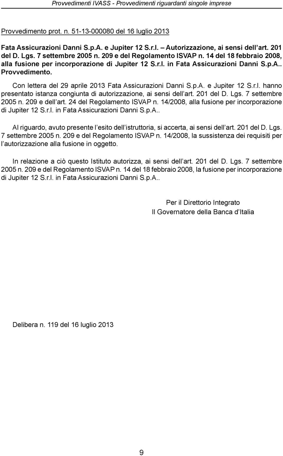 Con lettera del 29 aprile 2013 Fata Assicurazioni Danni S.p.A. e Jupiter 12 S.r.l. hanno presentato istanza congiunta di autorizzazione, ai sensi dell art. 201 del D. Lgs. 7 settembre 2005 n.