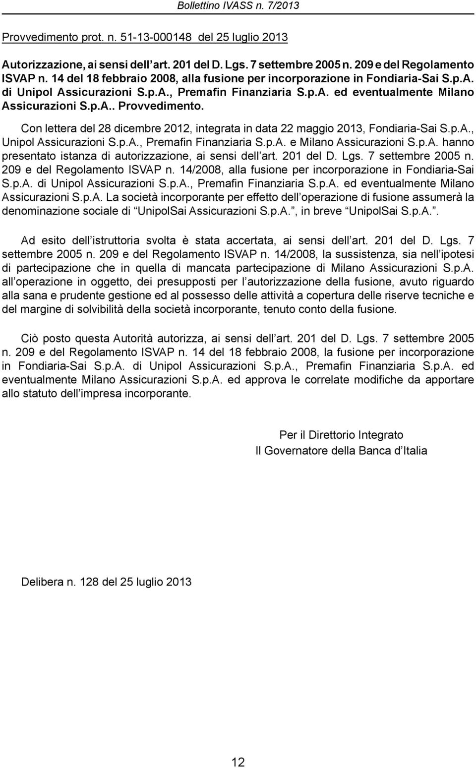 Con lettera del 28 dicembre 2012, integrata in data 22 maggio 2013, Fondiaria-Sai S.p.A., Unipol Assicurazioni S.p.A., Premafin Finanziaria S.p.A. e Milano Assicurazioni S.p.A. hanno presentato istanza di autorizzazione, ai sensi dell art.