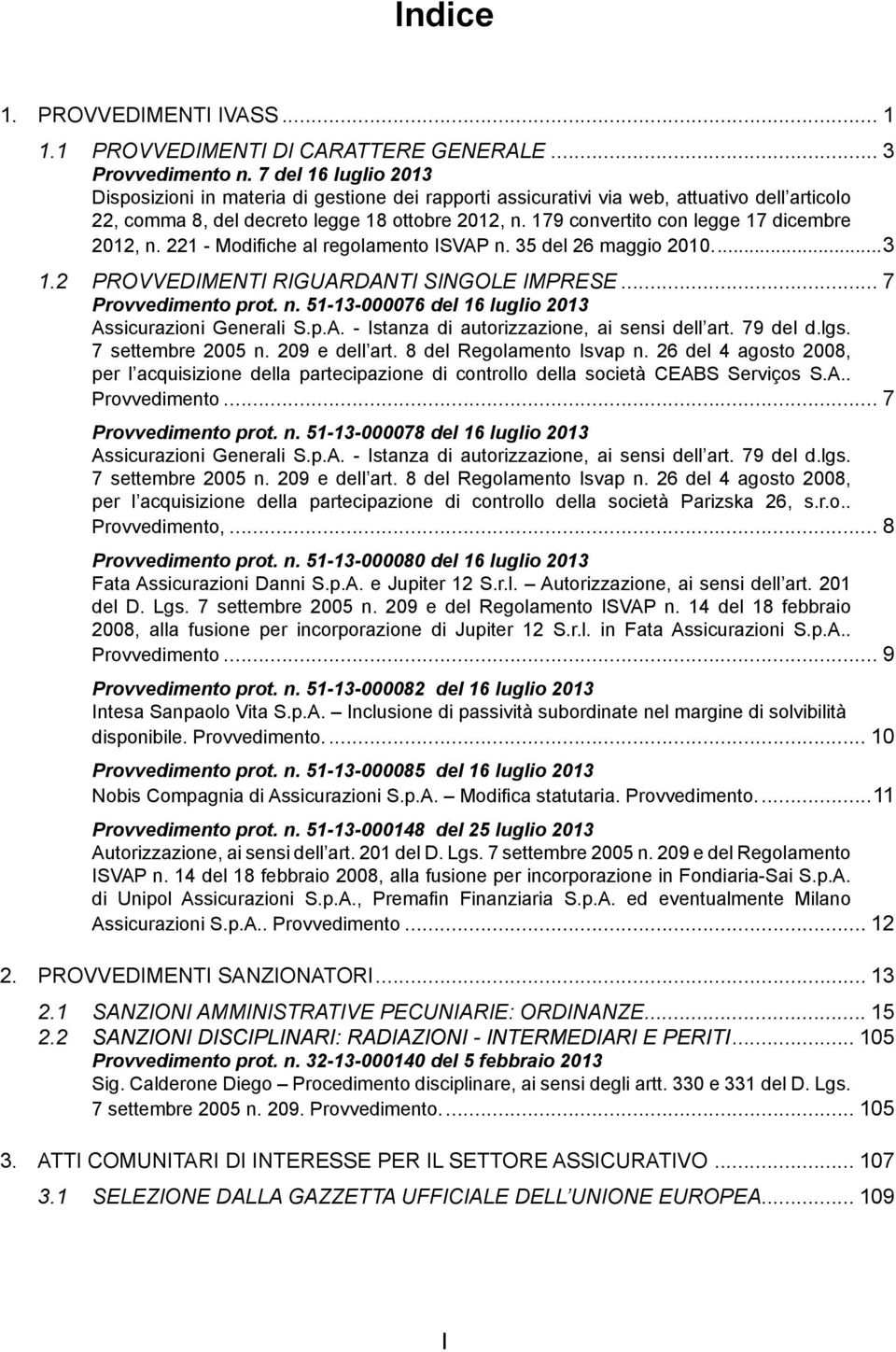 179 convertito con legge 17 dicembre 2012, n. 221 - Modifiche al regolamento ISVAP n. 35 del 26 maggio 2010...3 1.2 PROVVEDIMENTI RIGUARDANTI SINGOLE IMPRESE... 7 Provvedimento prot. n. 51-13-000076 del 16 luglio 2013 Assicurazioni Generali S.