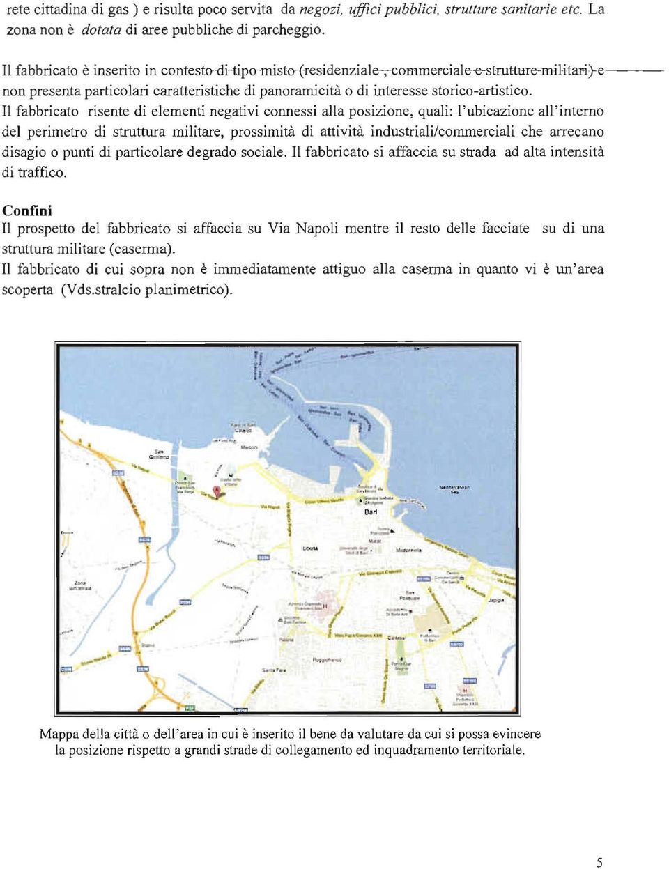 Il fabbricato risente di elementi negativi connessi alla posizione, quali: l'ubicazione all'interno del perimetro di struttura militare, prossimità di attività industriali/commerciali che arrecano