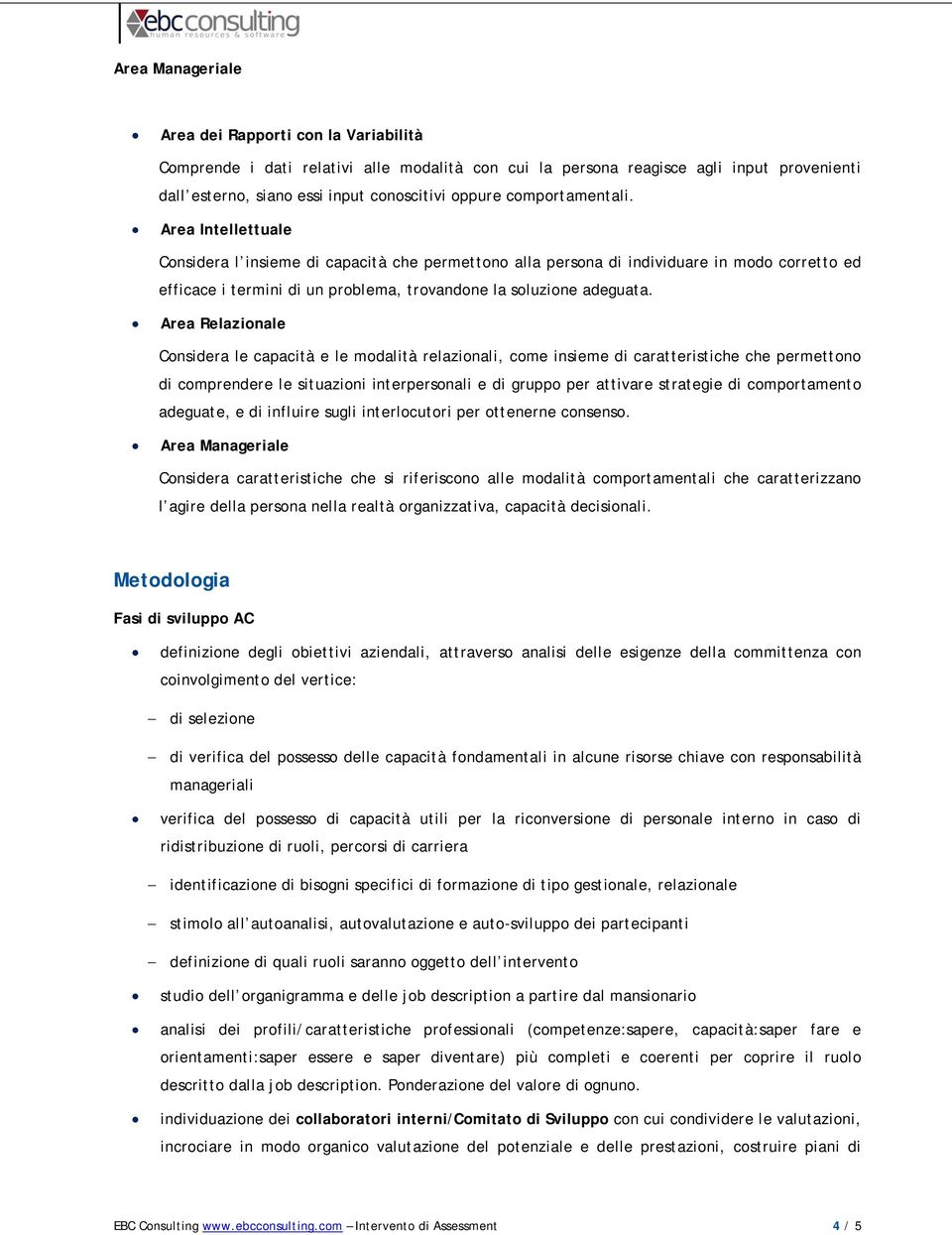 Area Relazionale Considera le capacità e le modalità relazionali, come insieme di caratteristiche che permettono di comprendere le situazioni interpersonali e di gruppo per attivare strategie di