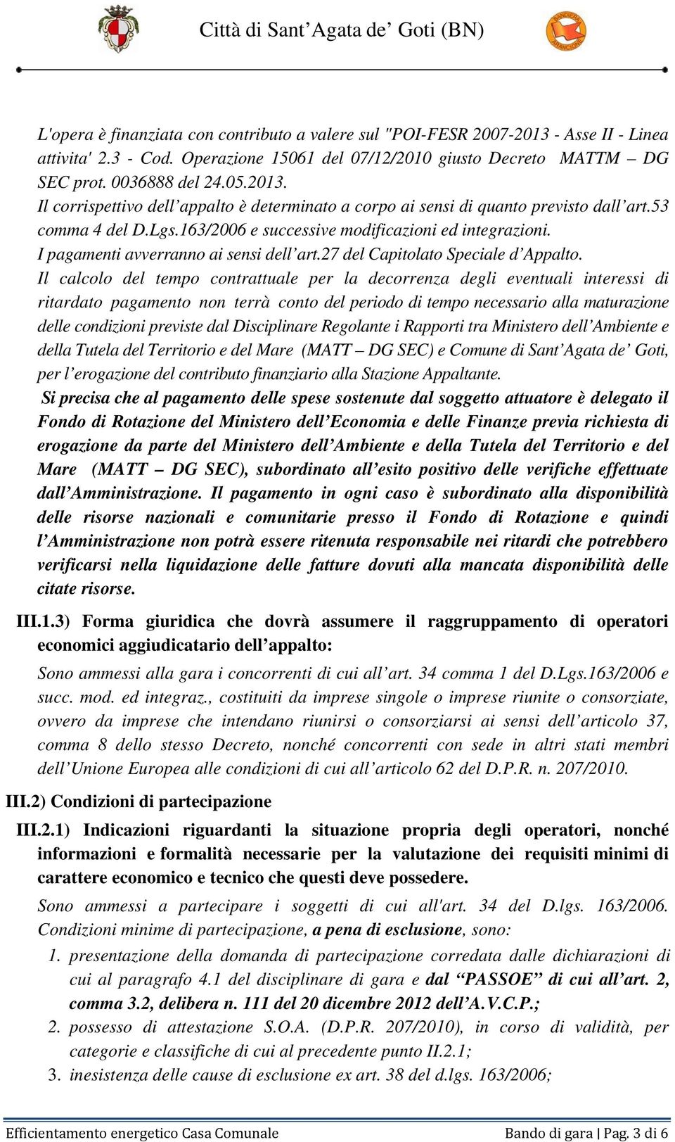 Il calcolo del tempo contrattuale per la decorrenza degli eventuali interessi di ritardato pagamento non terrà conto del periodo di tempo necessario alla maturazione delle condizioni previste dal