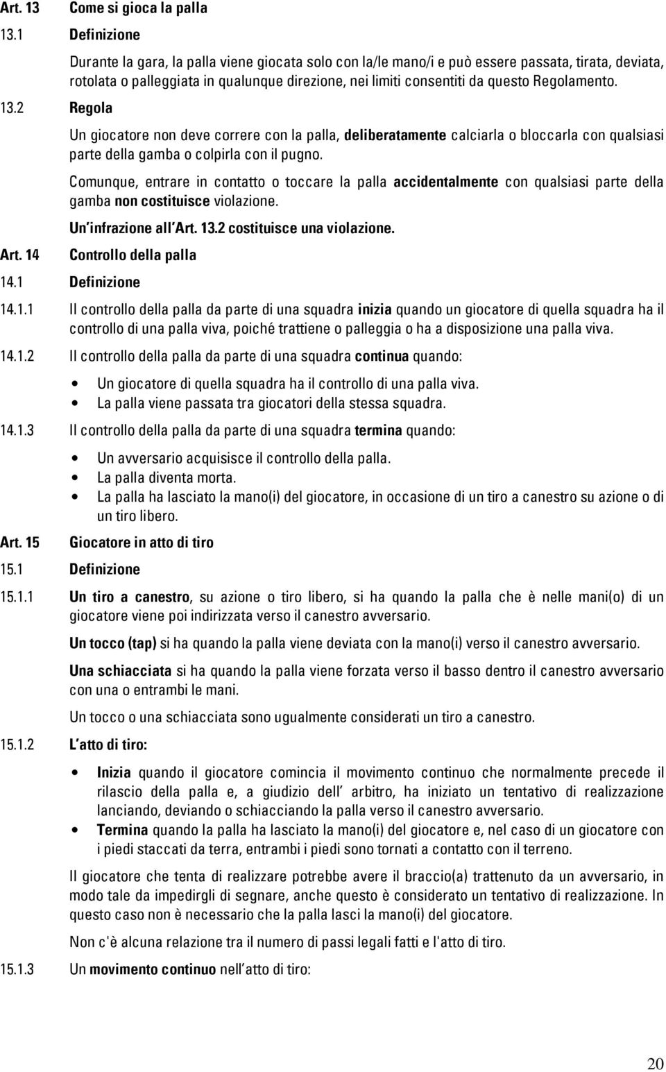 Regolamento.. Regola Un giocatore non deve correre con la palla, deliberatamente calciarla o bloccarla con qualsiasi parte della gamba o colpirla con il pugno.