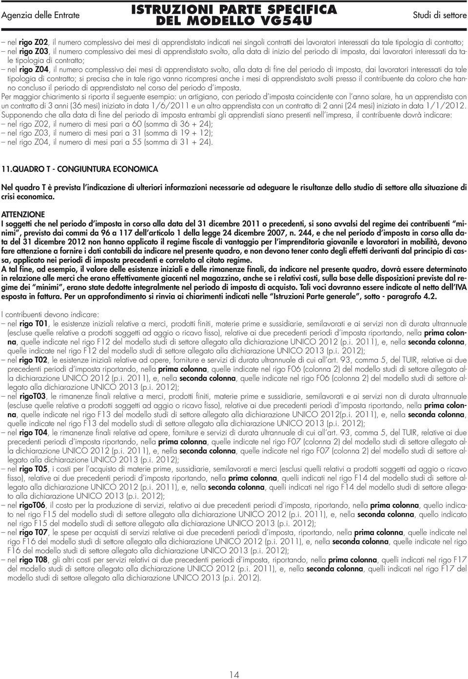 data di fine del periodo di imposta, dai lavoratori interessati da tale tipologia di contratto; si precisa che in tale rigo vanno ricompresi anche i mesi di apprendistato svolti presso il