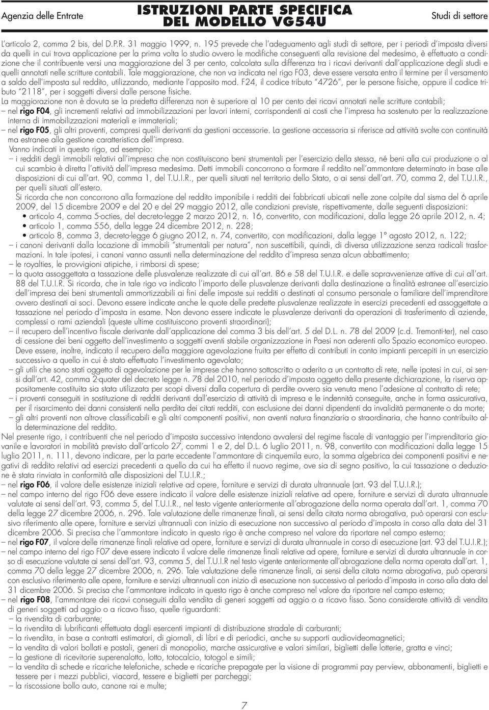 del medesimo, è effettuato a condizione che il contribuente versi una maggiorazione del 3 per cento, calcolata sulla differenza tra i ricavi derivanti dall applicazione degli studi e quelli annotati