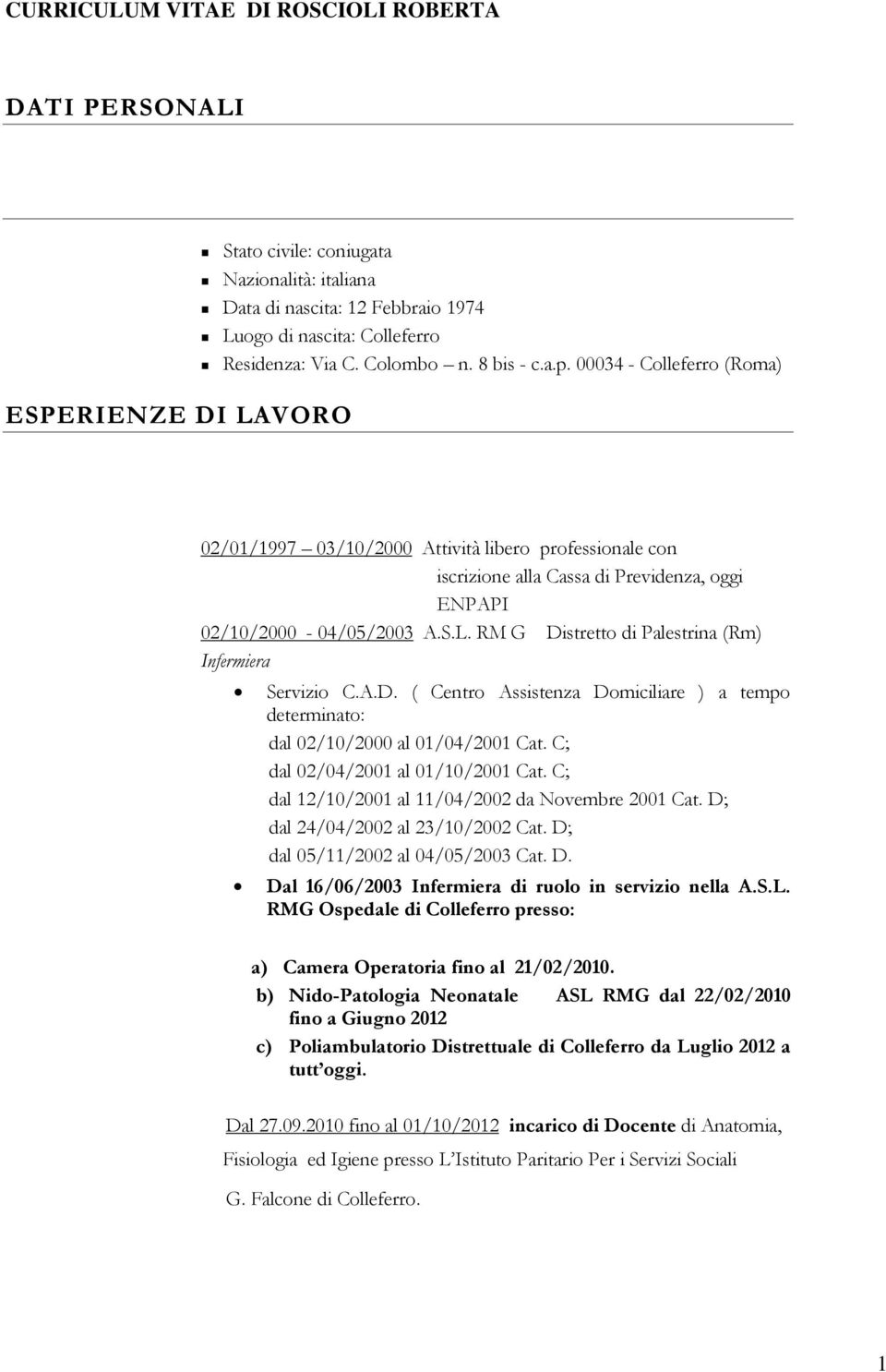 RM G Distretto di Palestrina (Rm) Infermiera Servizio C.A.D. ( Centro Assistenza Domiciliare ) a tempo determinato: dal 02/10/2000 al 01/04/2001 Cat. C; dal 02/04/2001 al 01/10/2001 Cat.