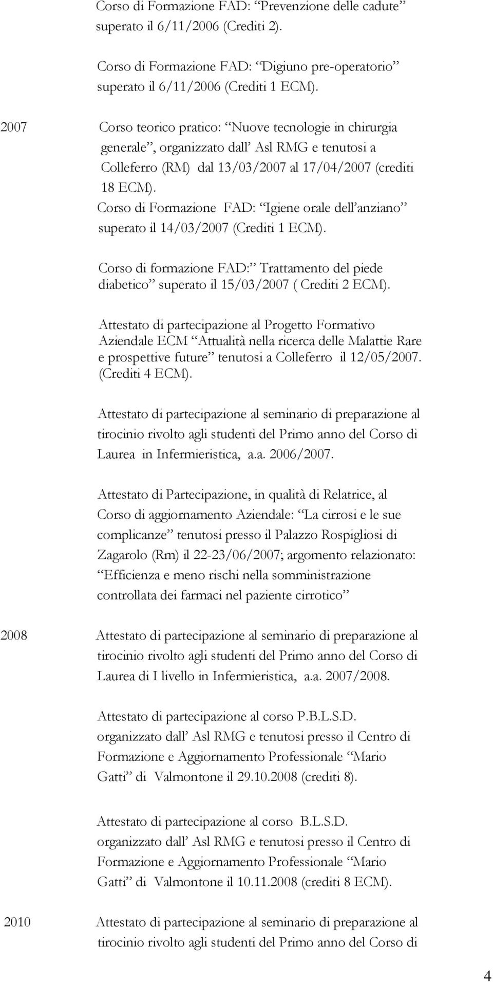 Corso di Formazione FAD: Igiene orale dell anziano superato il 14/03/2007 (Crediti 1 ECM). Corso di formazione FAD: Trattamento del piede diabetico superato il 15/03/2007 ( Crediti 2 ECM).