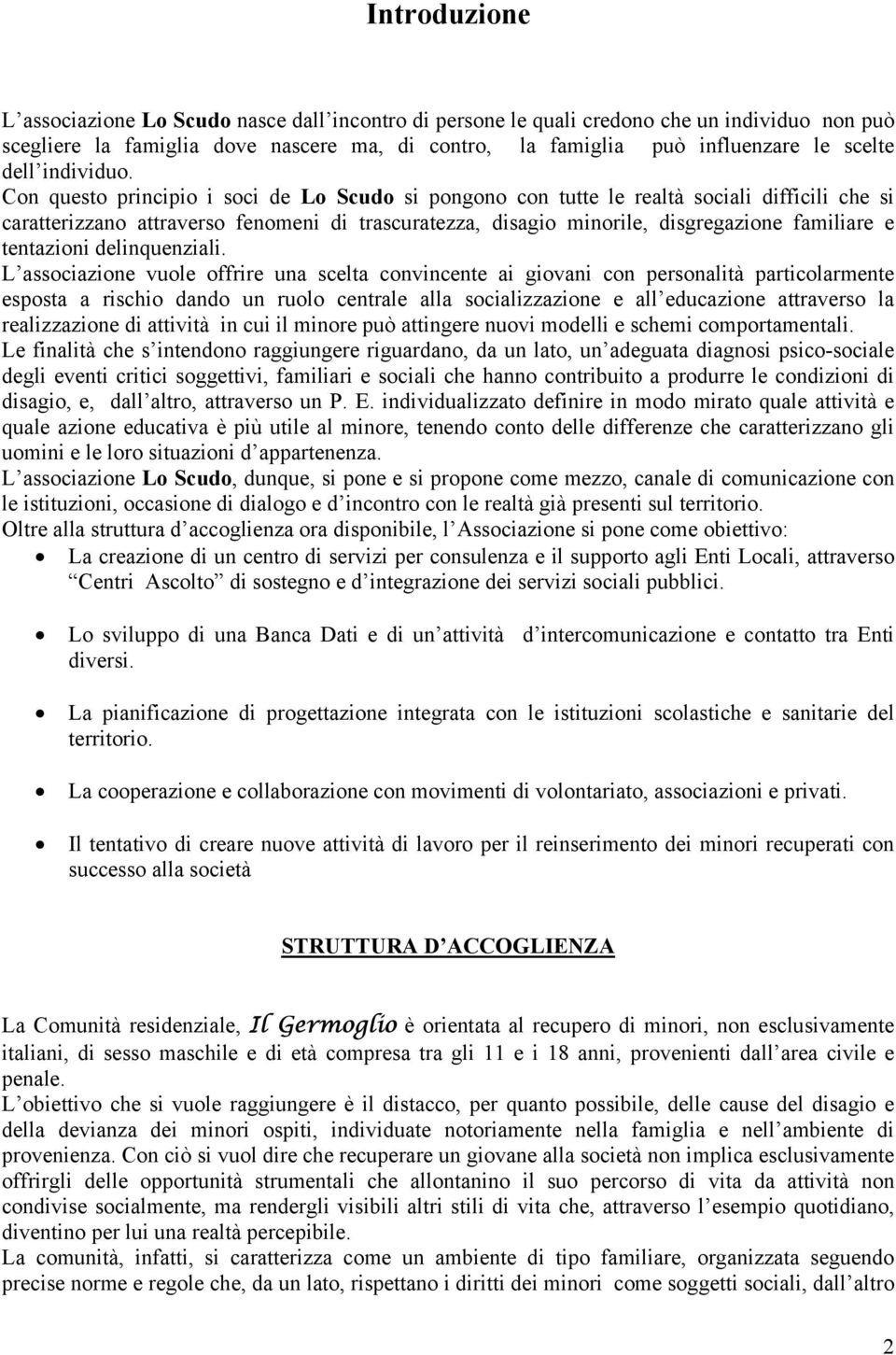 Con questo principio i soci de Lo Scudo si pongono con tutte le realtà sociali difficili che si caratterizzano attraverso fenomeni di trascuratezza, disagio minorile, disgregazione familiare e