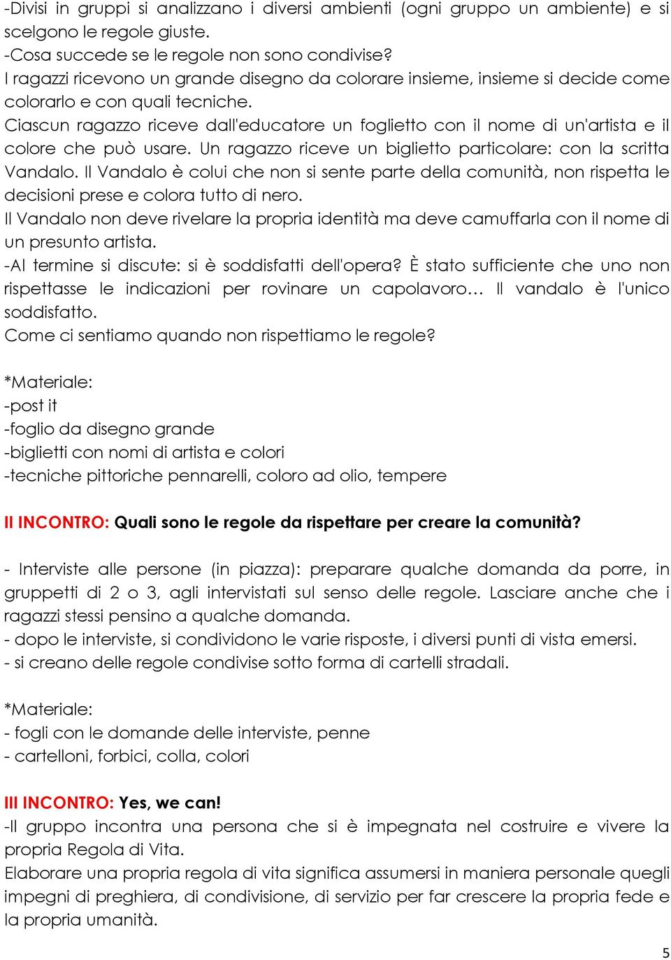 Ciascun ragazzo riceve dall'educatore un foglietto con il nome di un'artista e il colore che può usare. Un ragazzo riceve un biglietto particolare: con la scritta Vandalo.