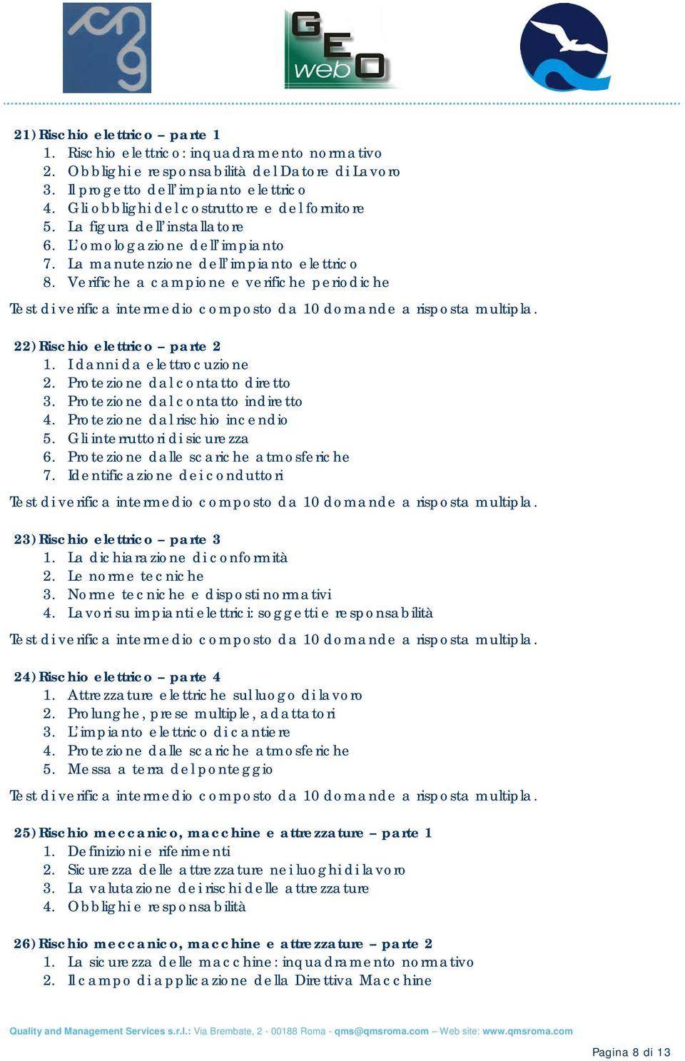 Verifiche a campione e verifiche periodiche 22) Rischio elettrico parte 2 1. I danni da elettrocuzione 2. Protezione dal contatto diretto 3. Protezione dal contatto indiretto 4.