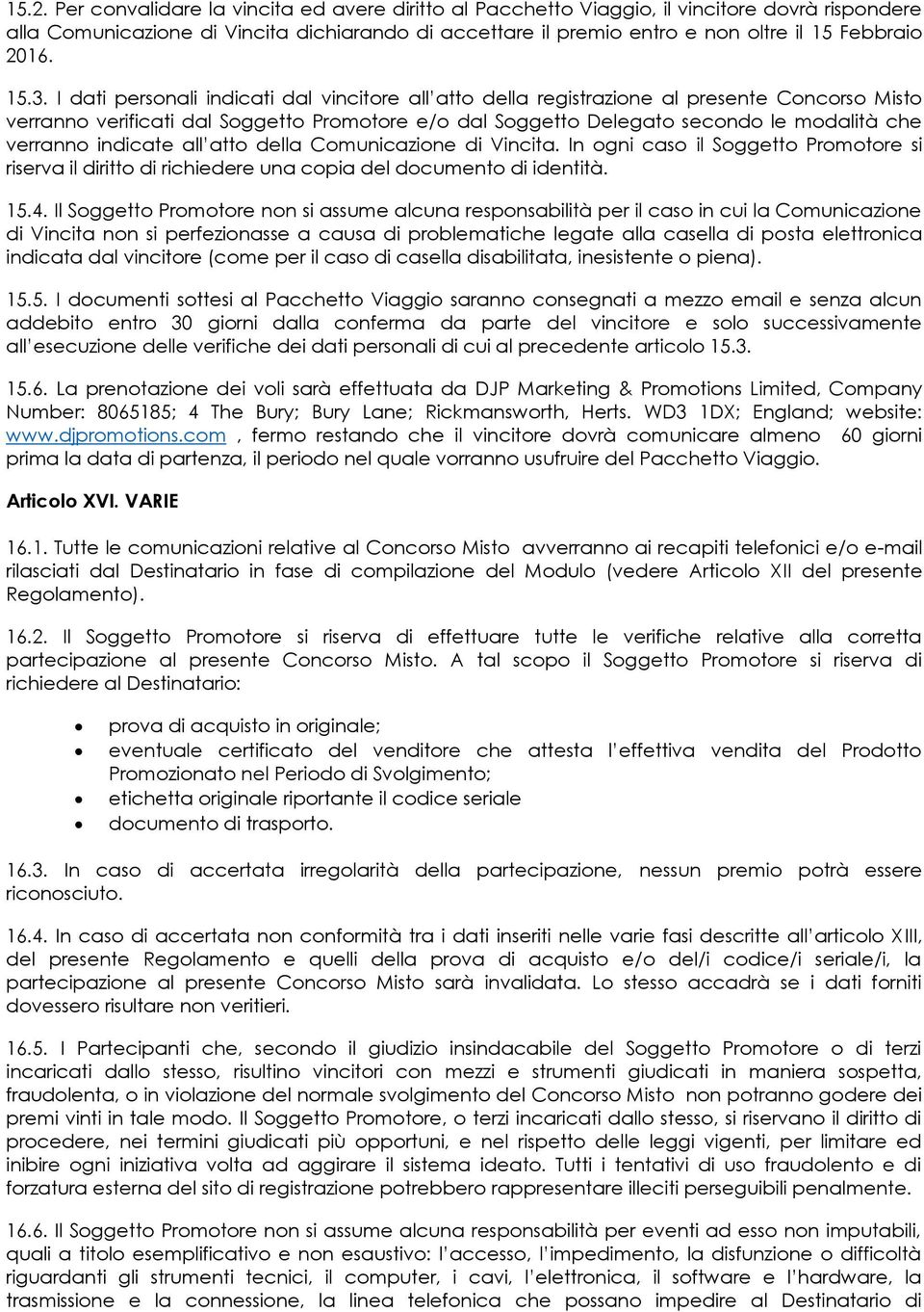 I dati personali indicati dal vincitore all atto della registrazione al presente Concorso Misto verranno verificati dal Soggetto Promotore e/o dal Soggetto Delegato secondo le modalità che verranno