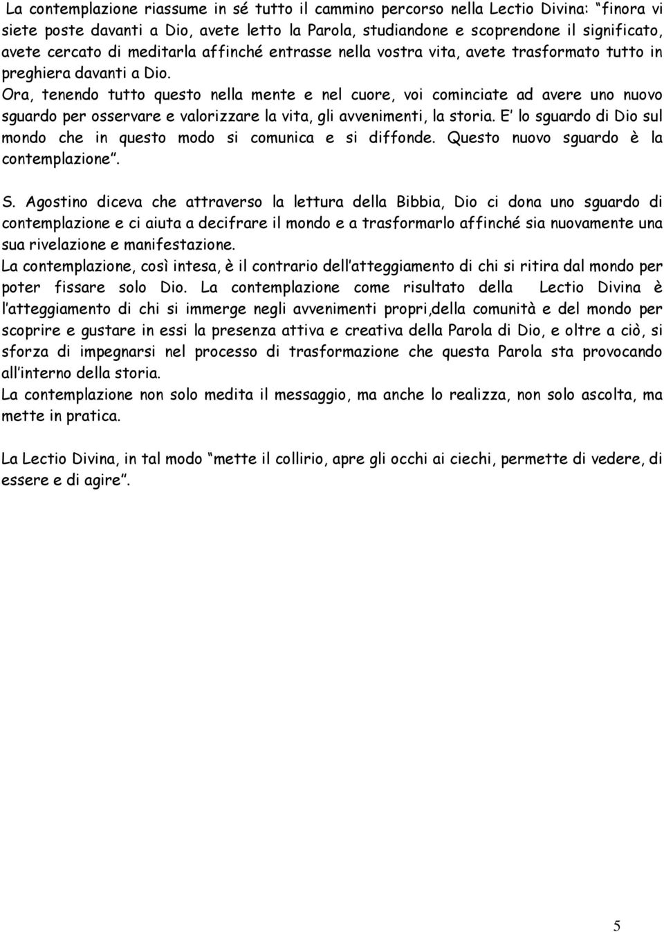 Ora, tenendo tutto questo nella mente e nel cuore, voi cominciate ad avere uno nuovo sguardo per osservare e valorizzare la vita, gli avvenimenti, la storia.