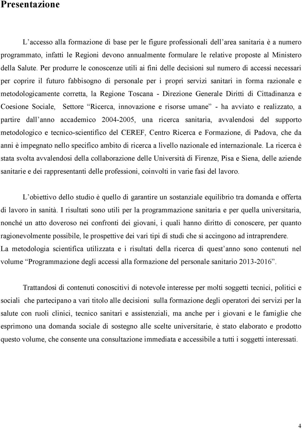 Per produrre le conoscenze utili ai fini delle decisioni sul numero di accessi necessari per coprire il futuro fabbisogno di personale per i propri servizi sanitari in forma razionale e