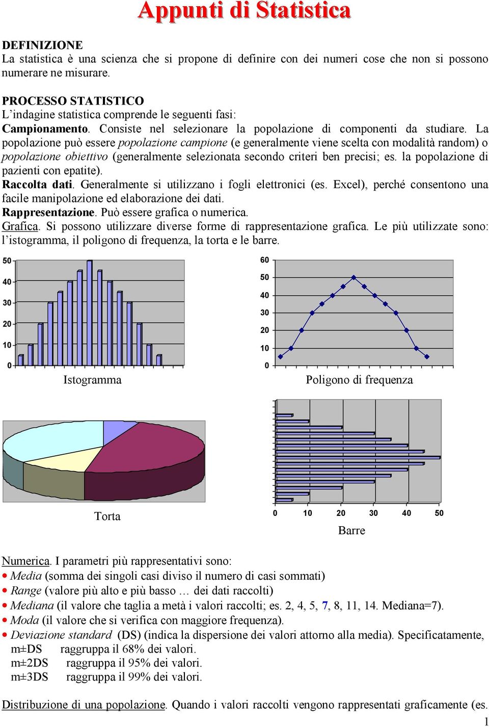 La popolazione può essere popolazione campione (e generalmente viene scelta con modalità random) o popolazione obiettivo (generalmente selezionata secondo criteri ben precisi; es.