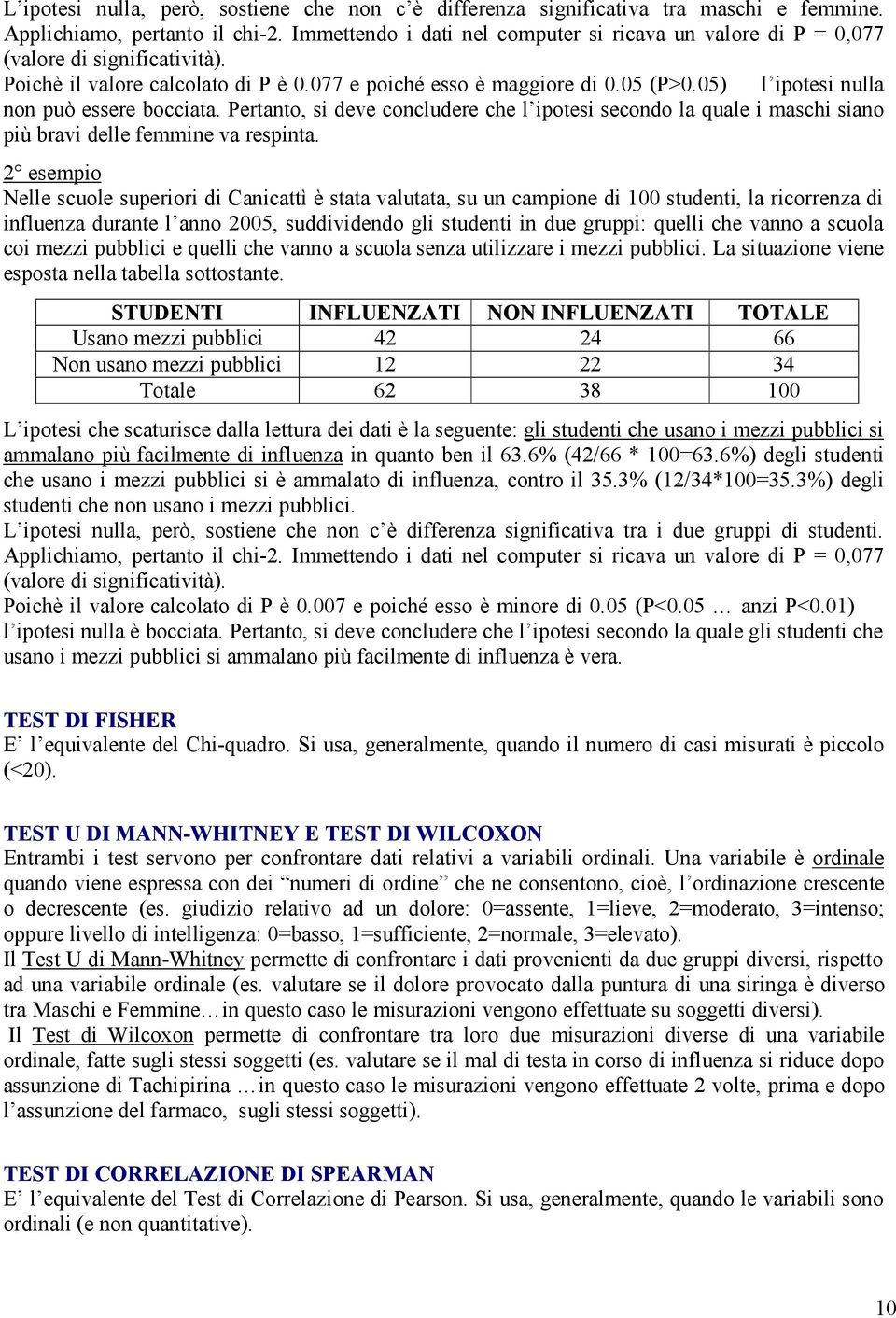 05) l ipotesi nulla non può essere bocciata. Pertanto, si deve concludere che l ipotesi secondo la quale i maschi siano più bravi delle femmine va respinta.