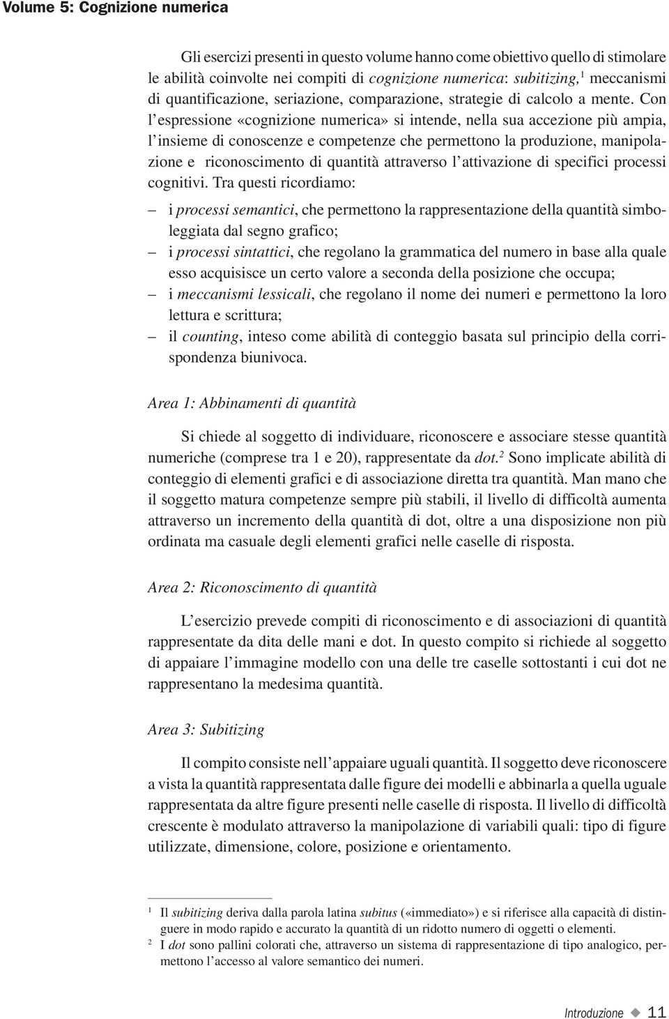 Con l espressione «cognizione numerica» si intende, nella sua accezione più ampia, l insieme di conoscenze e competenze che permettono la produzione, manipolazione e riconoscimento di quantità