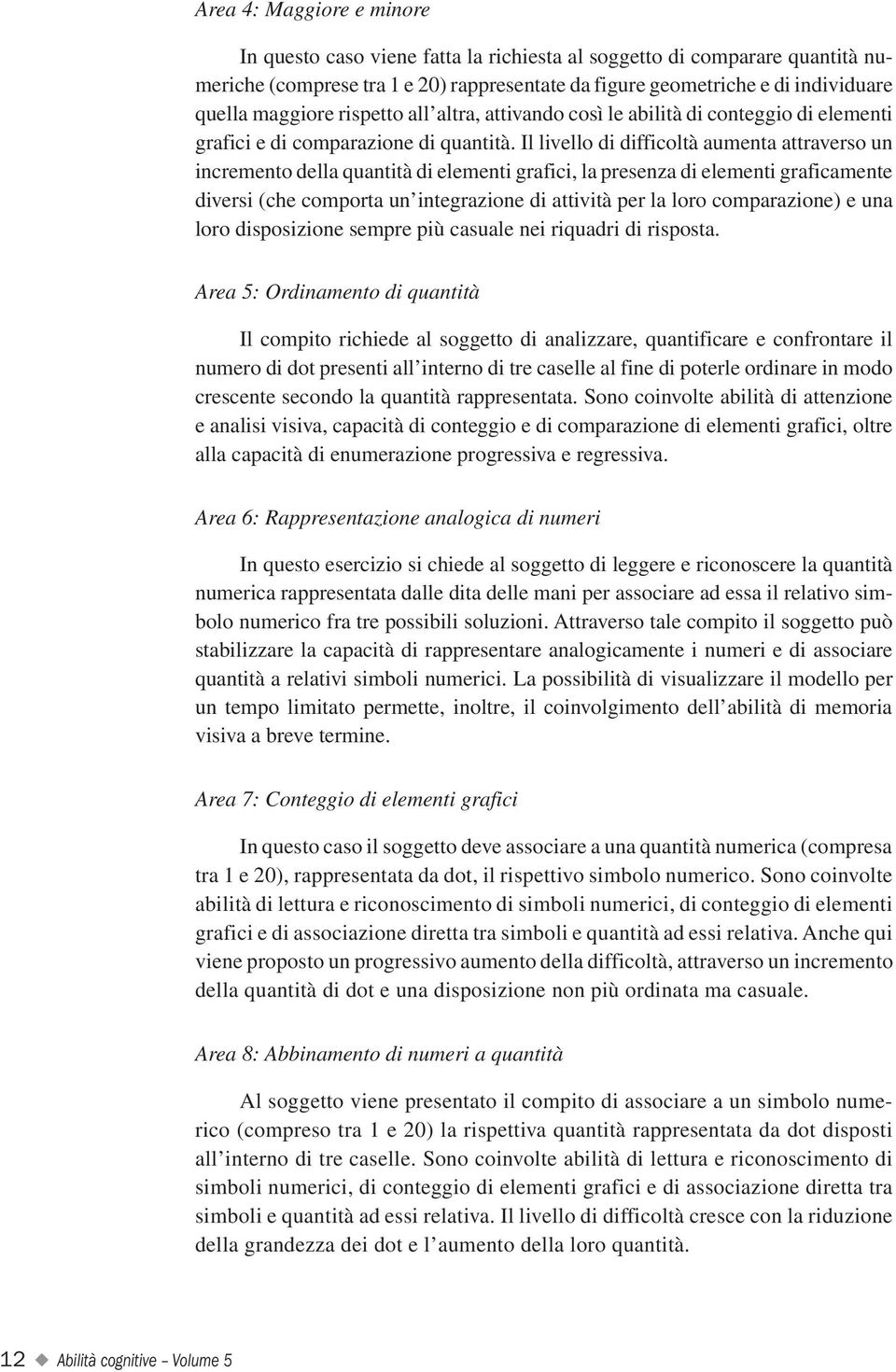 Il livello di difficoltà aumenta attraverso un incremento della quantità di elementi grafici, la presenza di elementi graficamente diversi (che comporta un integrazione di attività per la loro