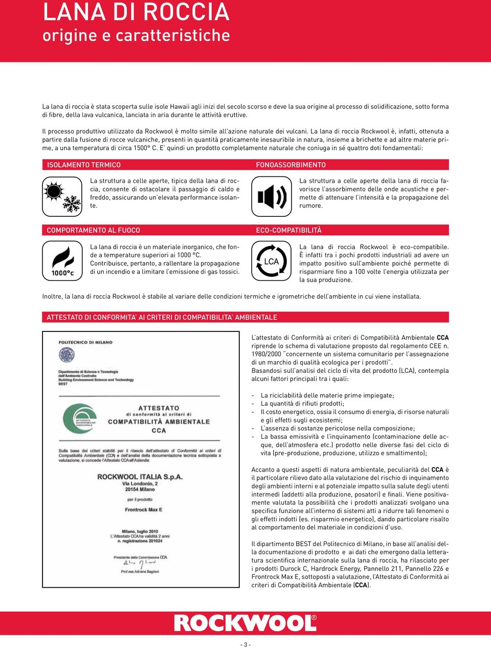 La lana di roccia Rockwool è, infatti, ottenuta a partire dalla fusione di rocce vulcaniche, presenti in quantità praticamente inesauribile in natura, insieme a brichette e ad altre materie prime, a