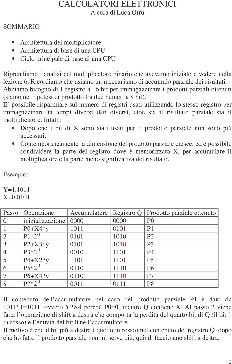 Abbiamo bisogno di 1 registro a 16 bit per immagazzinare i prodotti parziali ottenuti (siamo nell ipotesi di prodotto tra due numeri a 8 bit).