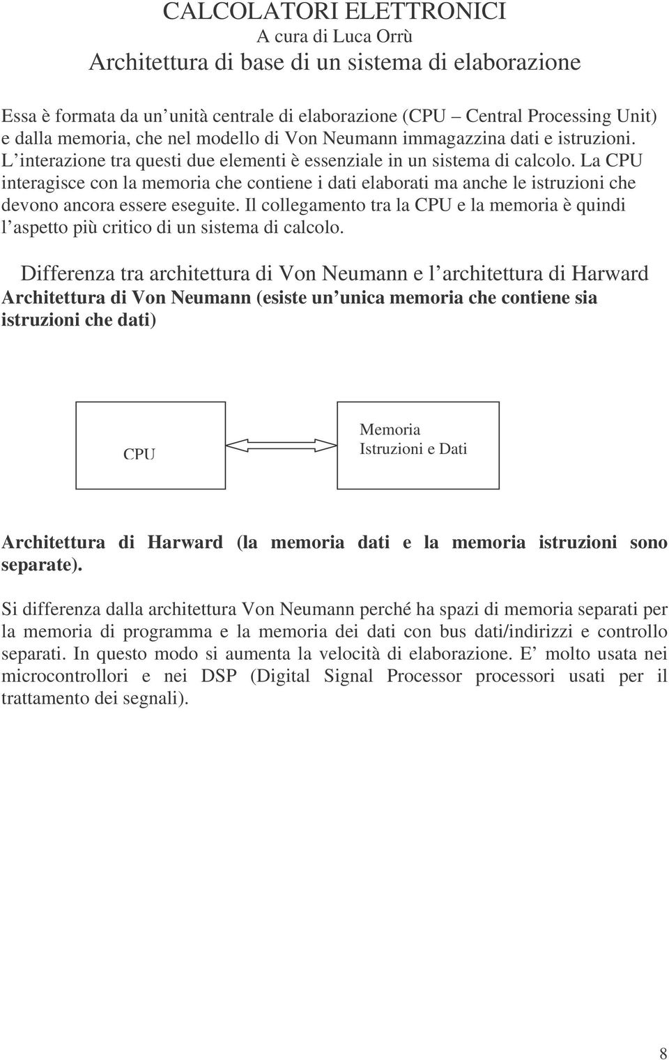 La CPU interagisce con la memoria che contiene i dati elaborati ma anche le istruzioni che devono ancora essere eseguite.